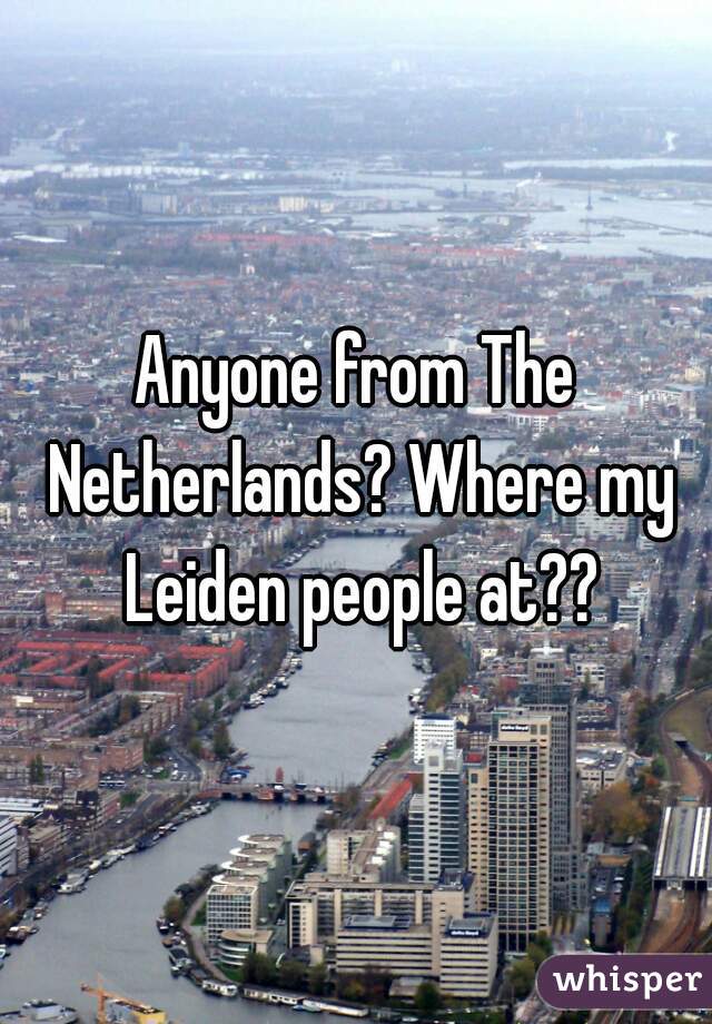 Anyone from The Netherlands? Where my Leiden people at??

