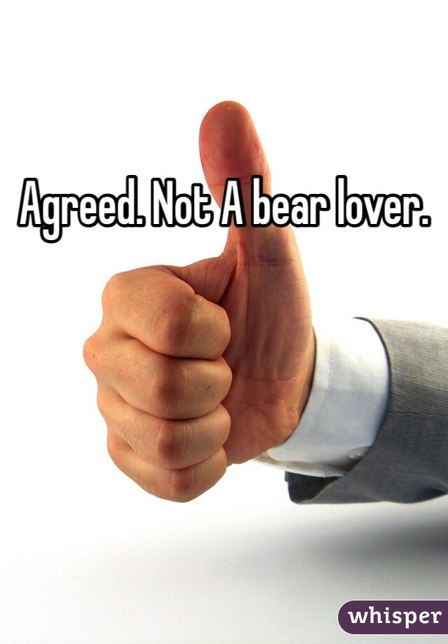 Agreed. Not A bear lover.