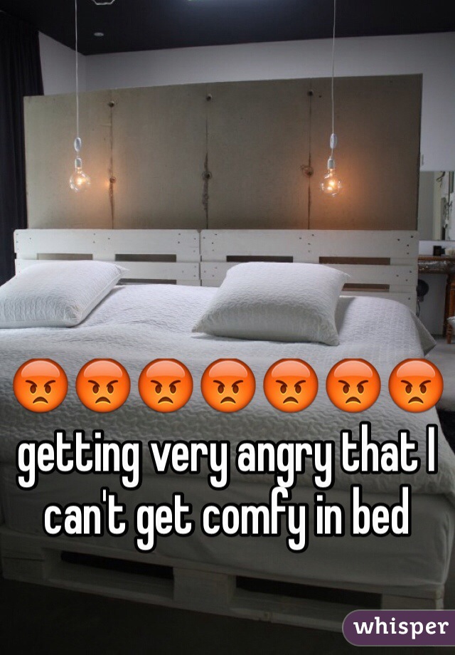 😡😡😡😡😡😡😡 getting very angry that I can't get comfy in bed 