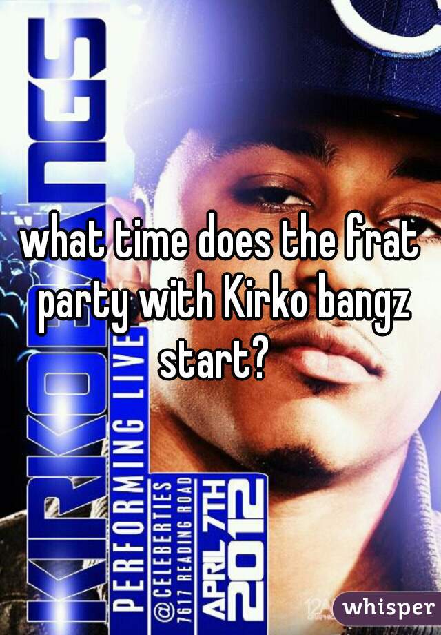 what time does the frat party with Kirko bangz start?  