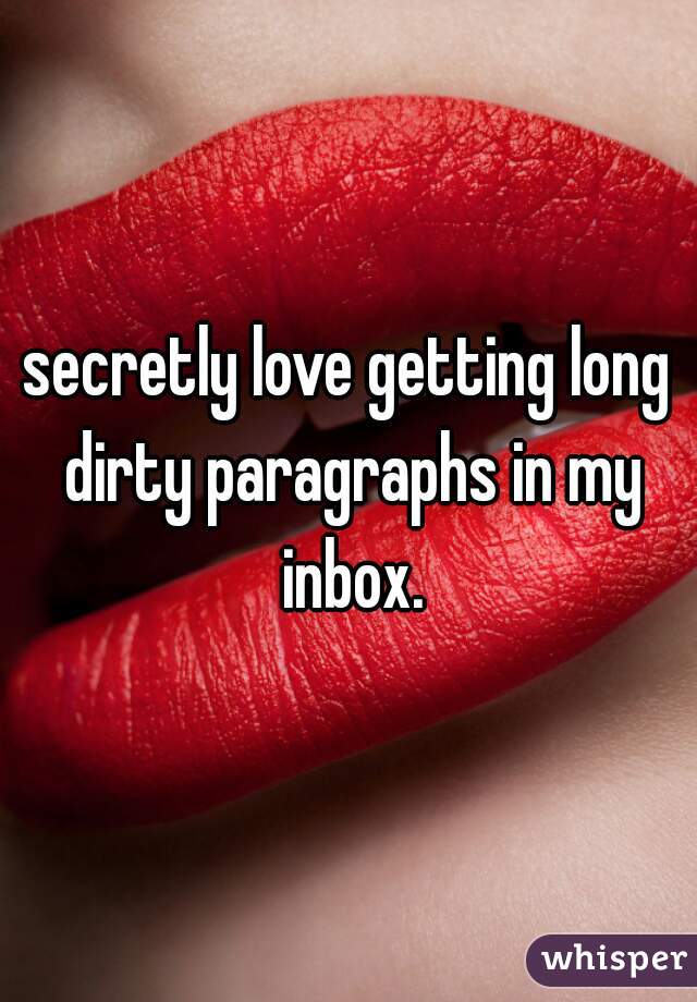 secretly love getting long dirty paragraphs in my inbox.