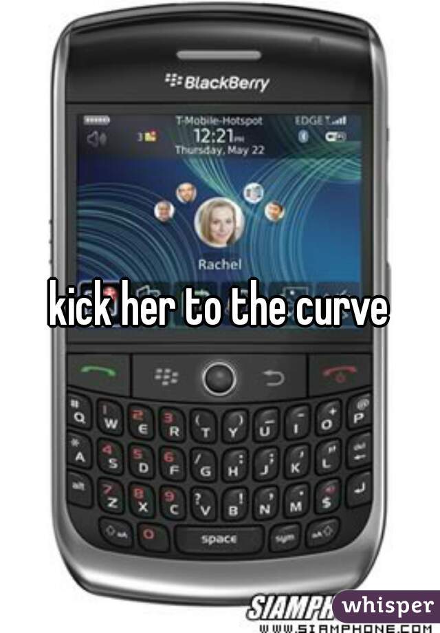 kick her to the curve