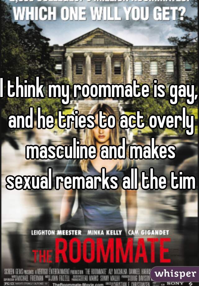 I think my roommate is gay, and he tries to act overly masculine and makes sexual remarks all the time