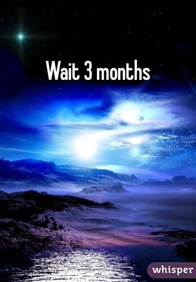 Wait 3 months