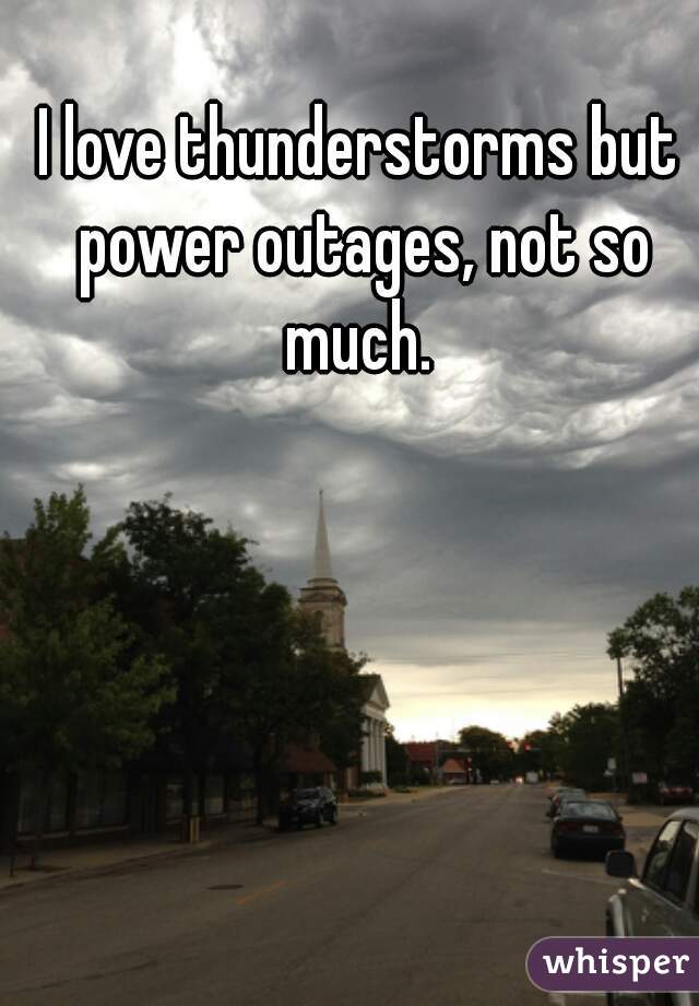 I love thunderstorms but power outages, not so much. 