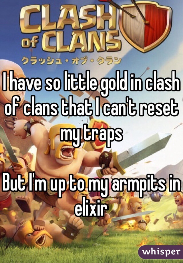 I have so little gold in clash of clans that I can't reset my traps

But I'm up to my armpits in elixir 