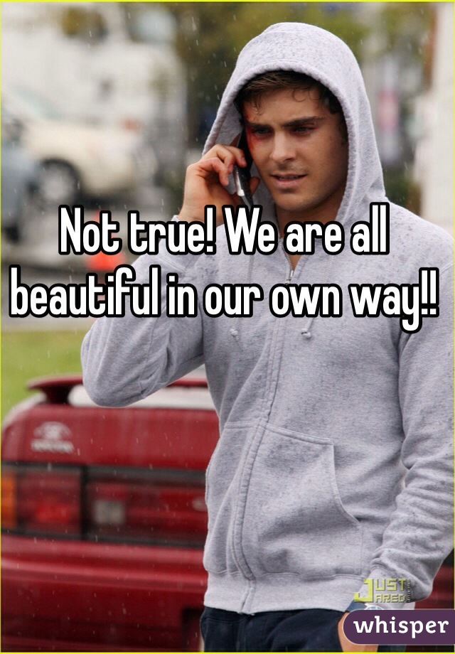 Not true! We are all beautiful in our own way!! 