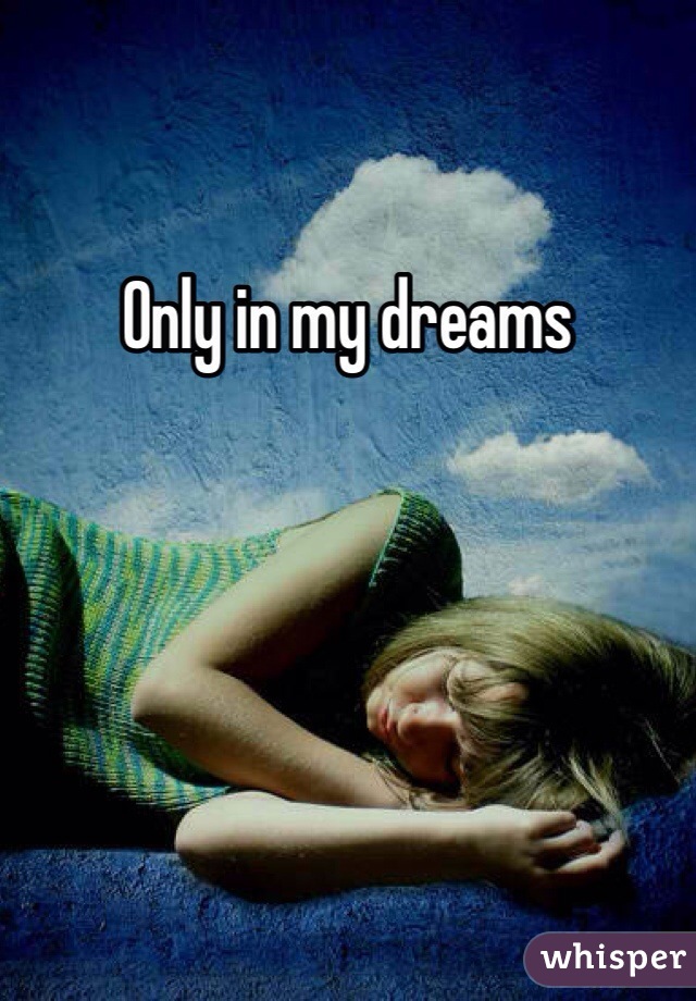 Only in my dreams