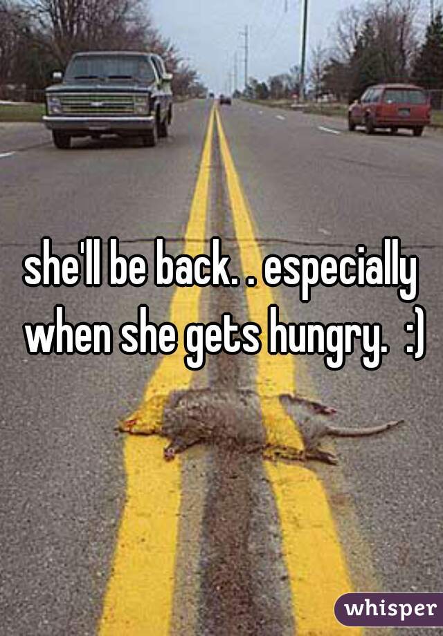 she'll be back. . especially when she gets hungry.  :)