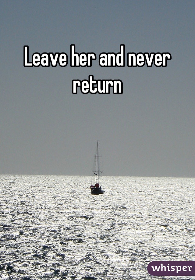 Leave her and never return