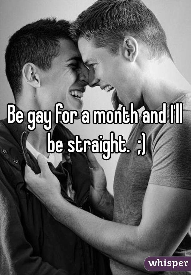 Be gay for a month and I'll be straight.  ;)