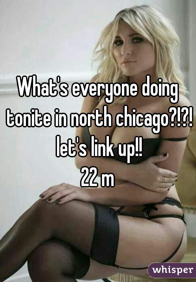 What's everyone doing tonite in north chicago?!?! let's link up!!
22 m