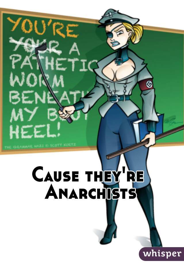 Cause they're Anarchists