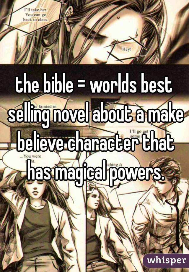 the bible = worlds best selling novel about a make believe character that has magical powers.