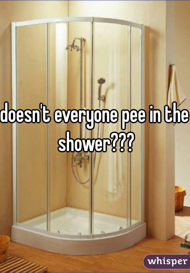 doesn't everyone pee in the shower???