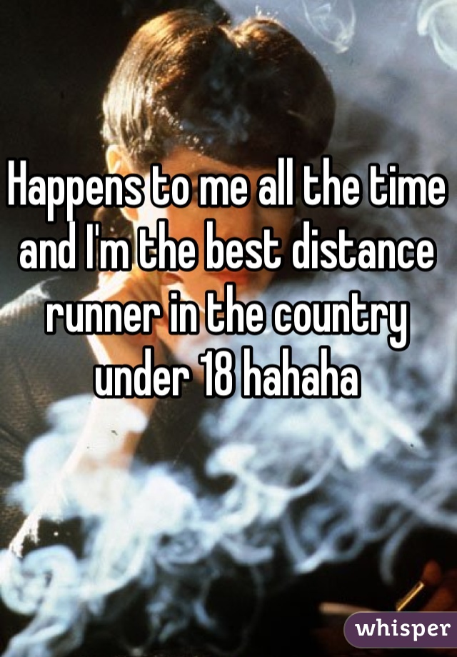 Happens to me all the time and I'm the best distance runner in the country under 18 hahaha