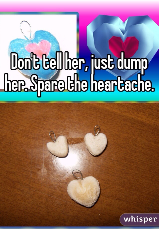 Don't tell her, just dump her. Spare the heartache. 