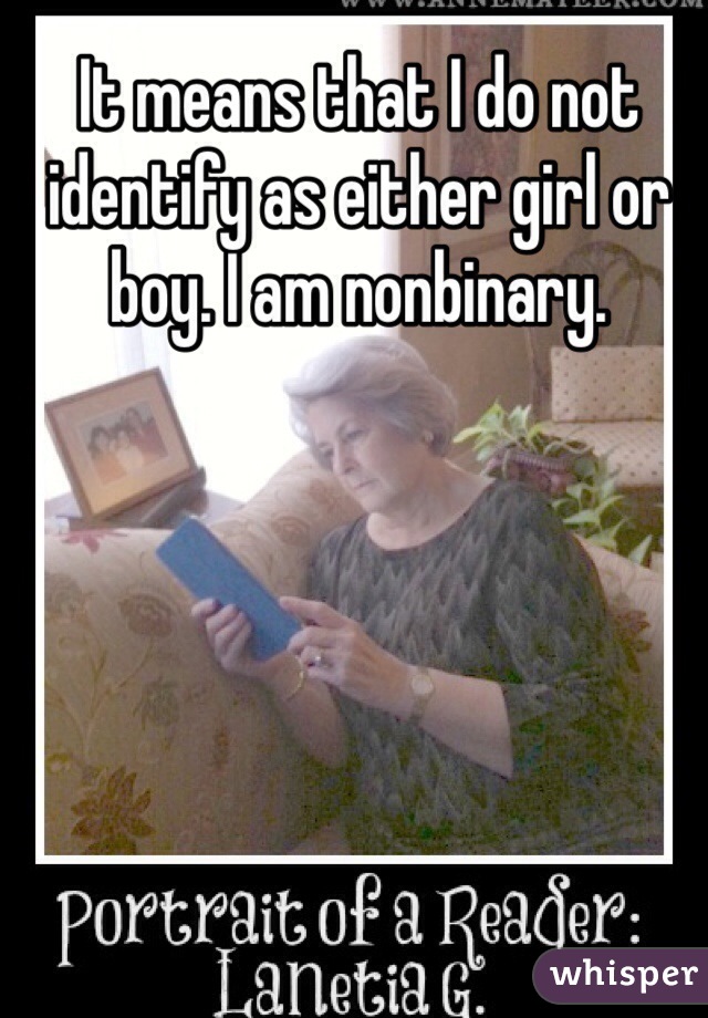 It means that I do not identify as either girl or boy. I am nonbinary.