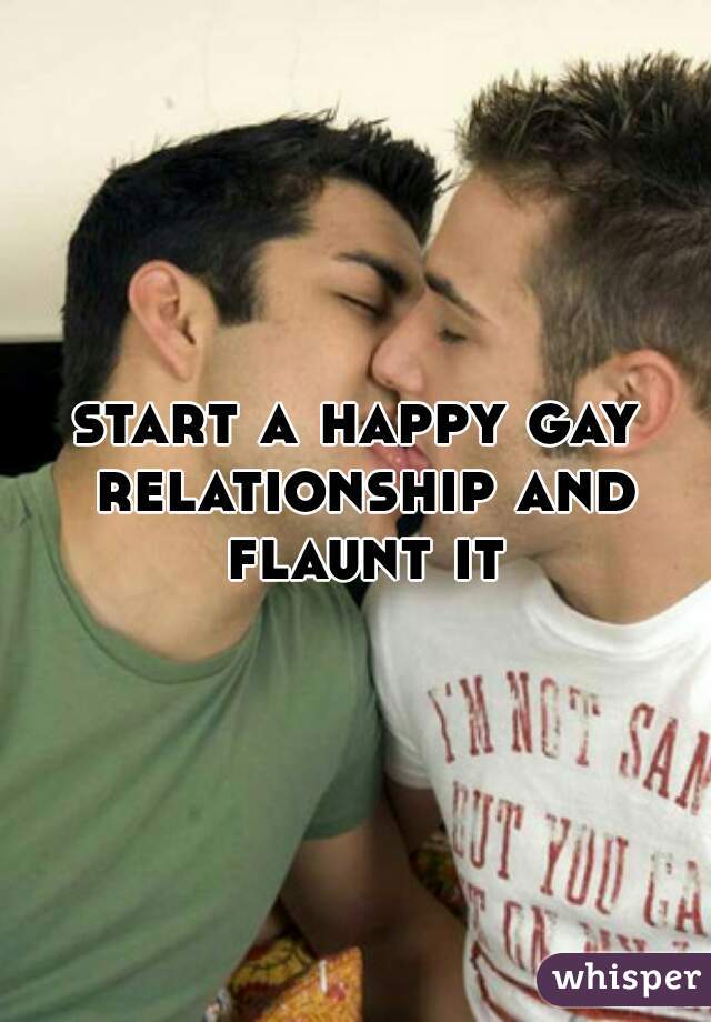 start a happy gay relationship and flaunt it.