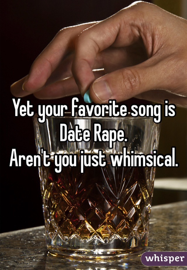 Yet your favorite song is Date Rape. 
Aren't you just whimsical. 