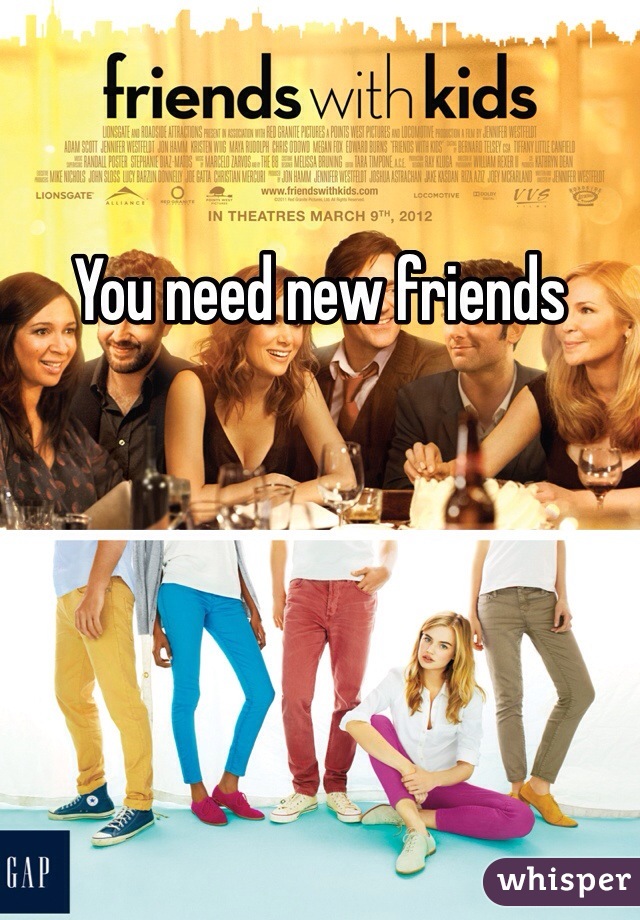 You need new friends 