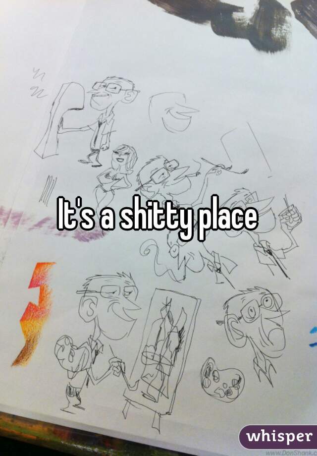It's a shitty place