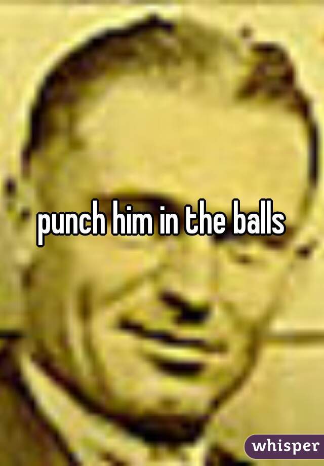 punch him in the balls
