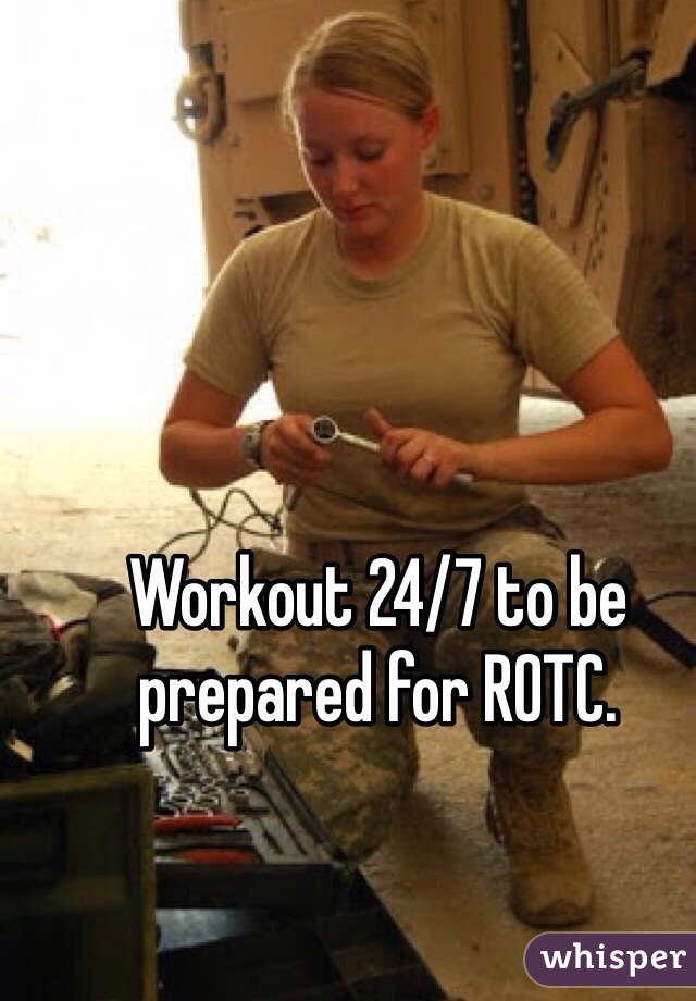 Workout 24/7 to be prepared for ROTC.