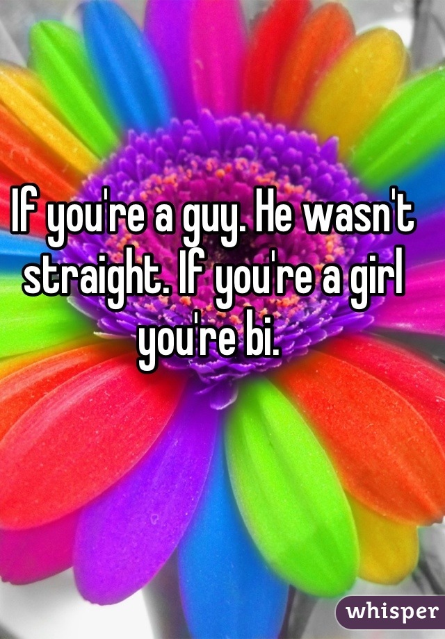 If you're a guy. He wasn't straight. If you're a girl you're bi. 