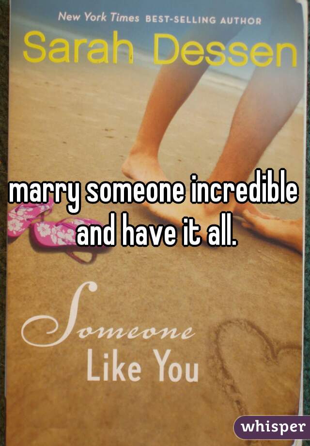 marry someone incredible and have it all.