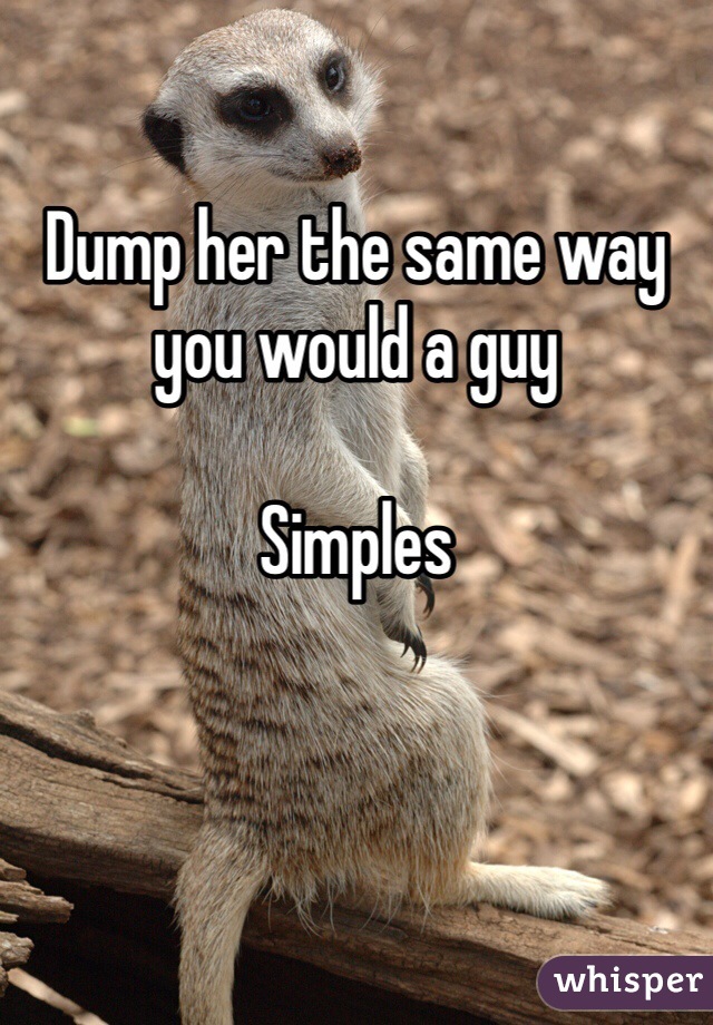 Dump her the same way you would a guy

Simples