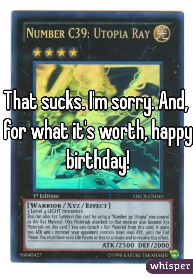 That sucks. I'm sorry. And, for what it's worth, happy birthday!