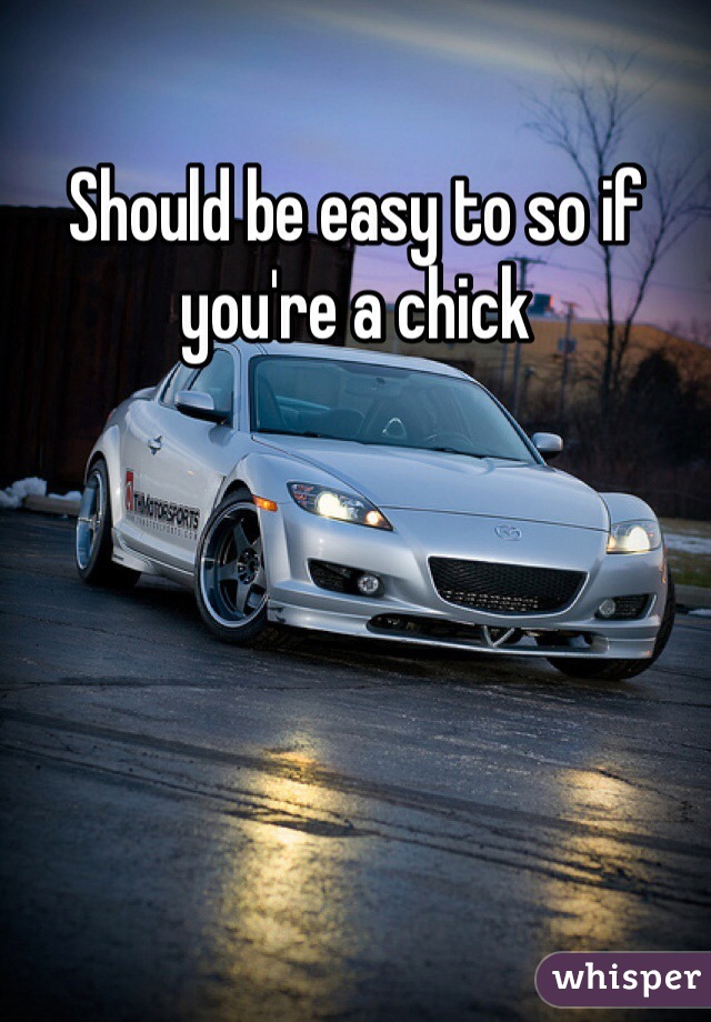 Should be easy to so if you're a chick