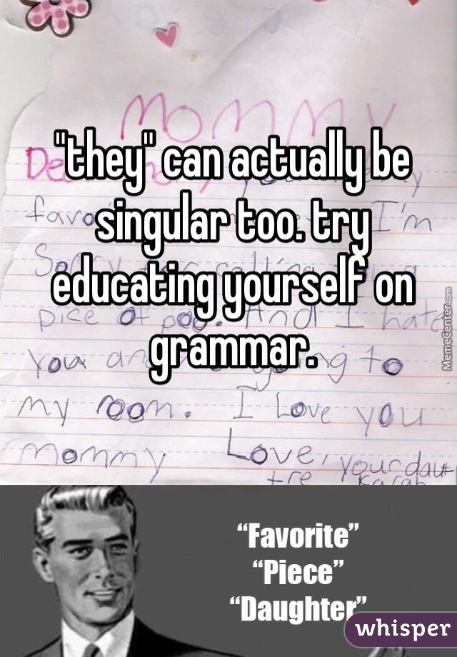 "they" can actually be singular too. try educating yourself on grammar.