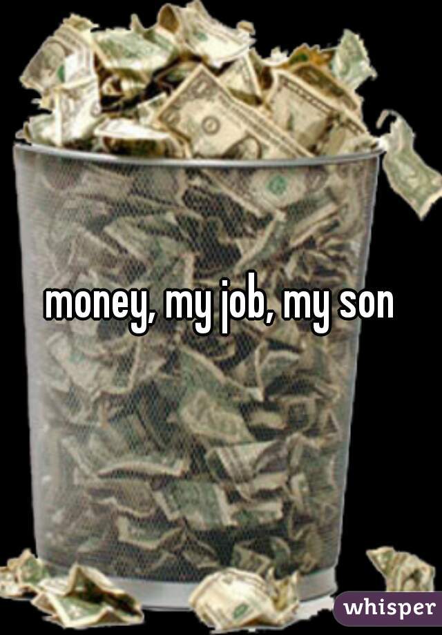 money, my job, my son