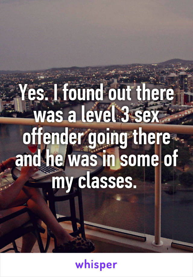 Yes. I found out there was a level 3 sex offender going there and he was in some of my classes. 