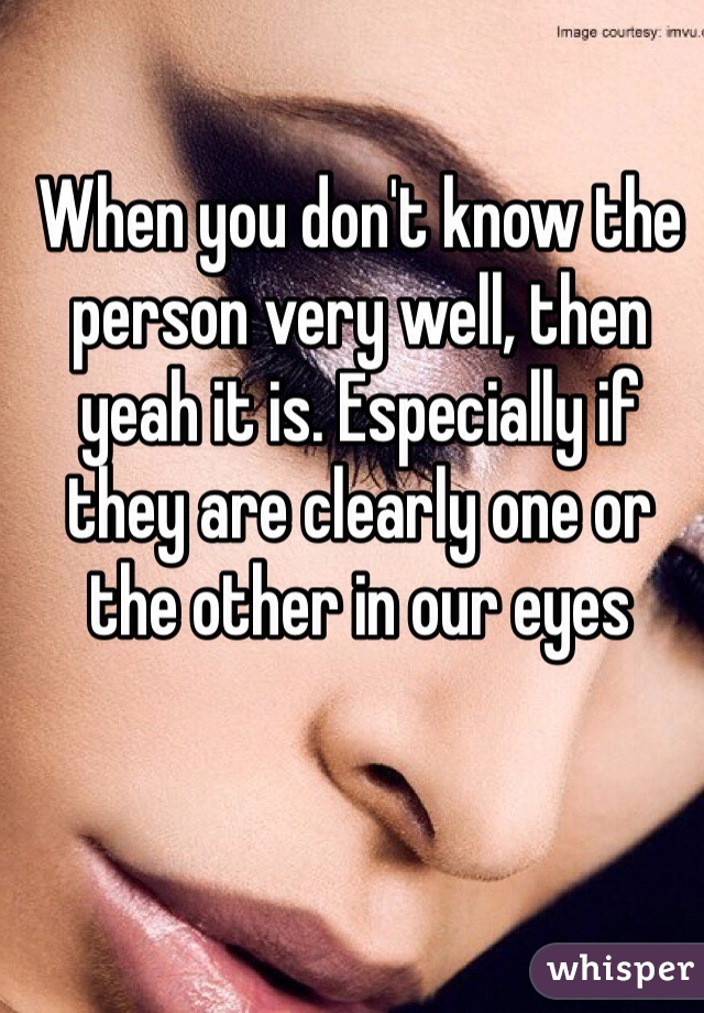 When you don't know the person very well, then yeah it is. Especially if they are clearly one or the other in our eyes 