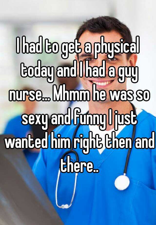 i-had-to-get-a-physical-today-and-i-had-a-guy-nurse-mhmm-he-was-so