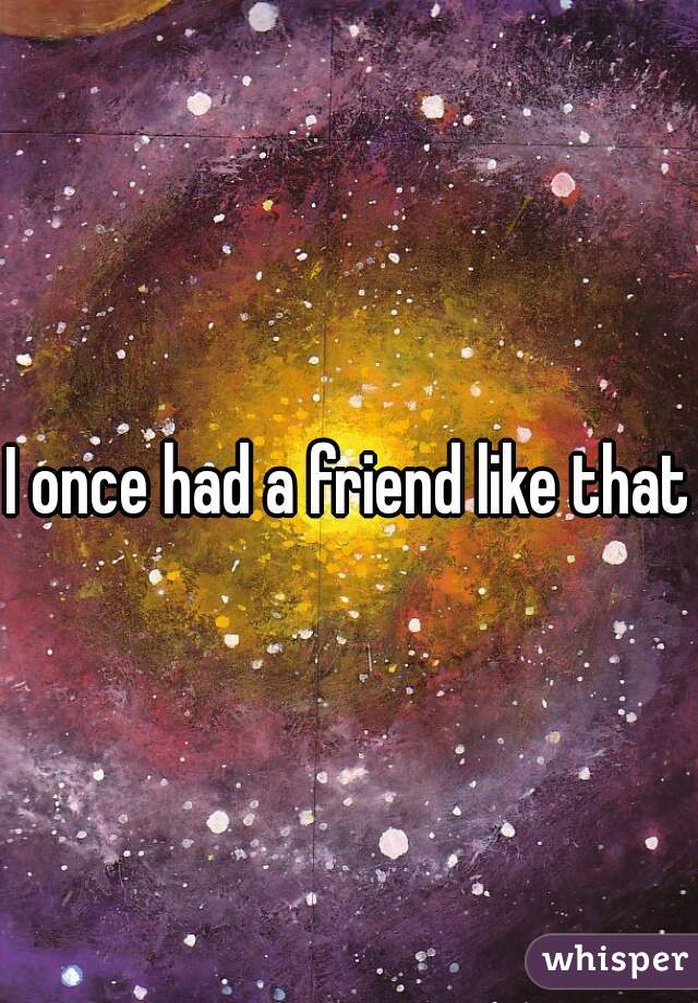 I once had a friend like that