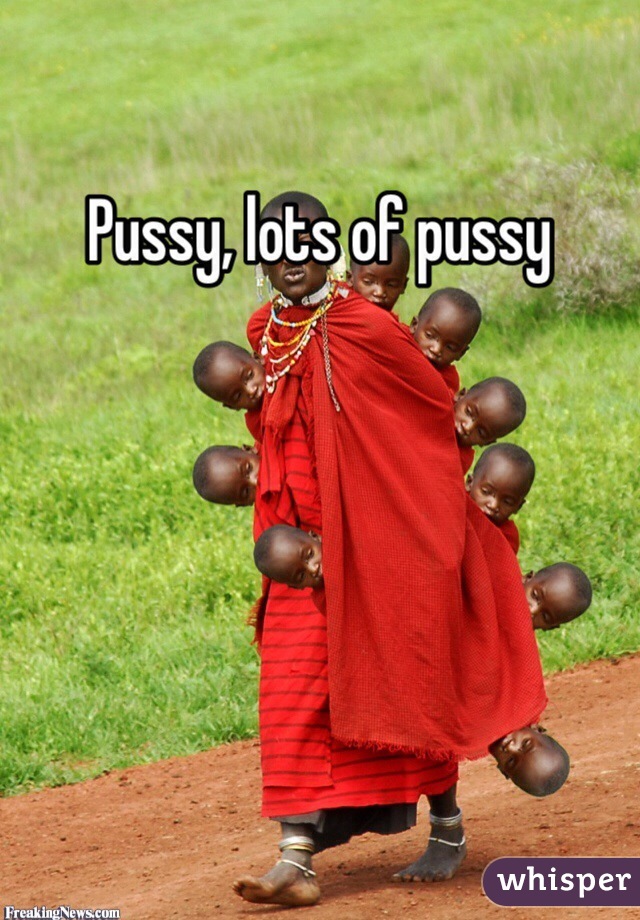 Pussy, lots of pussy