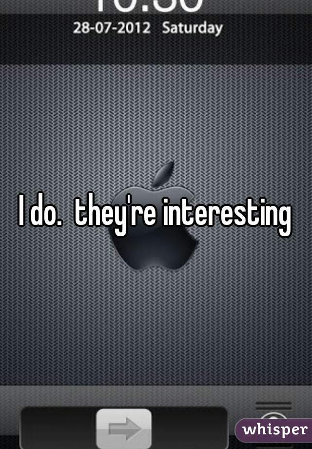 I do.  they're interesting
