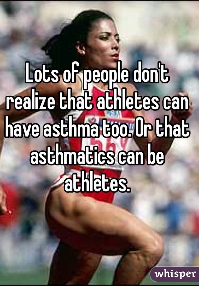 Lots of people don't realize that athletes can have asthma too. Or that asthmatics can be athletes. 