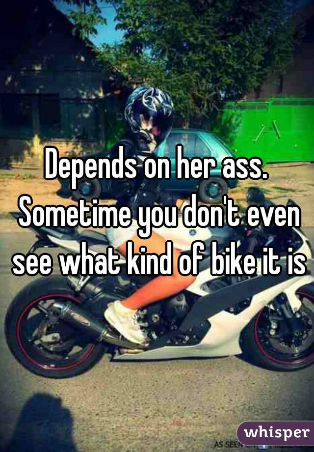 Depends on her ass. Sometime you don't even see what kind of bike it is