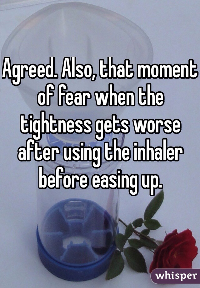 Agreed. Also, that moment of fear when the tightness gets worse after using the inhaler before easing up. 