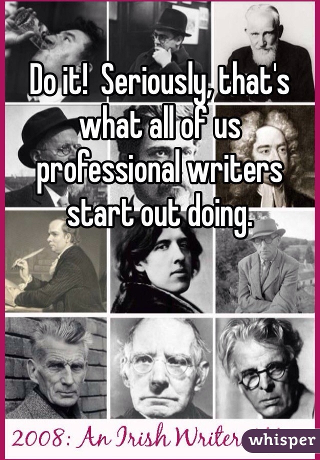 Do it!  Seriously, that's what all of us professional writers start out doing.