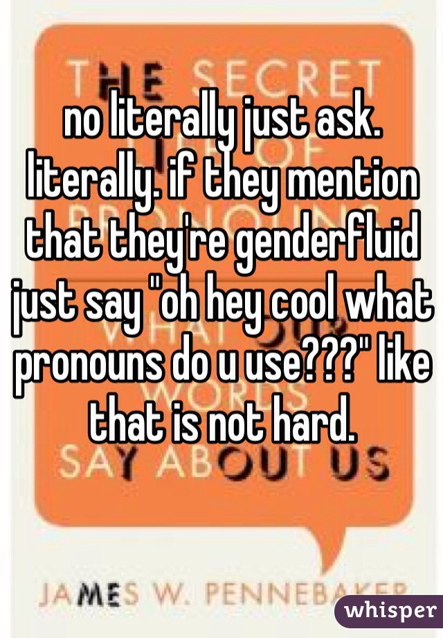 no literally just ask. literally. if they mention that they're genderfluid just say "oh hey cool what pronouns do u use???" like that is not hard.