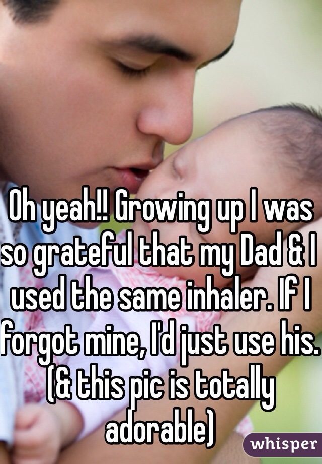 Oh yeah!! Growing up I was so grateful that my Dad & I used the same inhaler. If I forgot mine, I'd just use his. (& this pic is totally adorable)