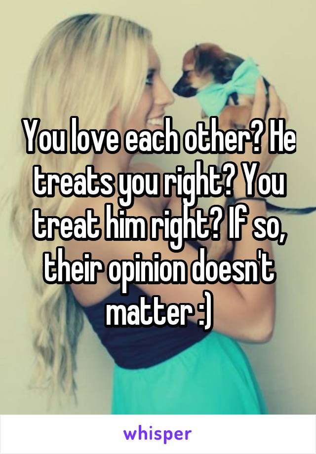 You love each other? He treats you right? You treat him right? If so, their opinion doesn't matter :)