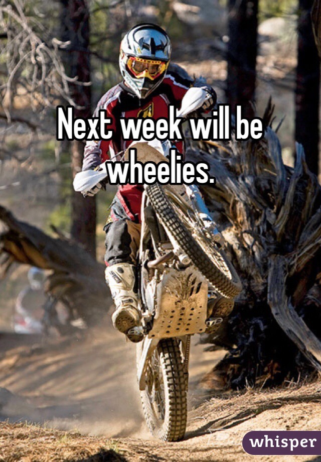 Next week will be wheelies.  