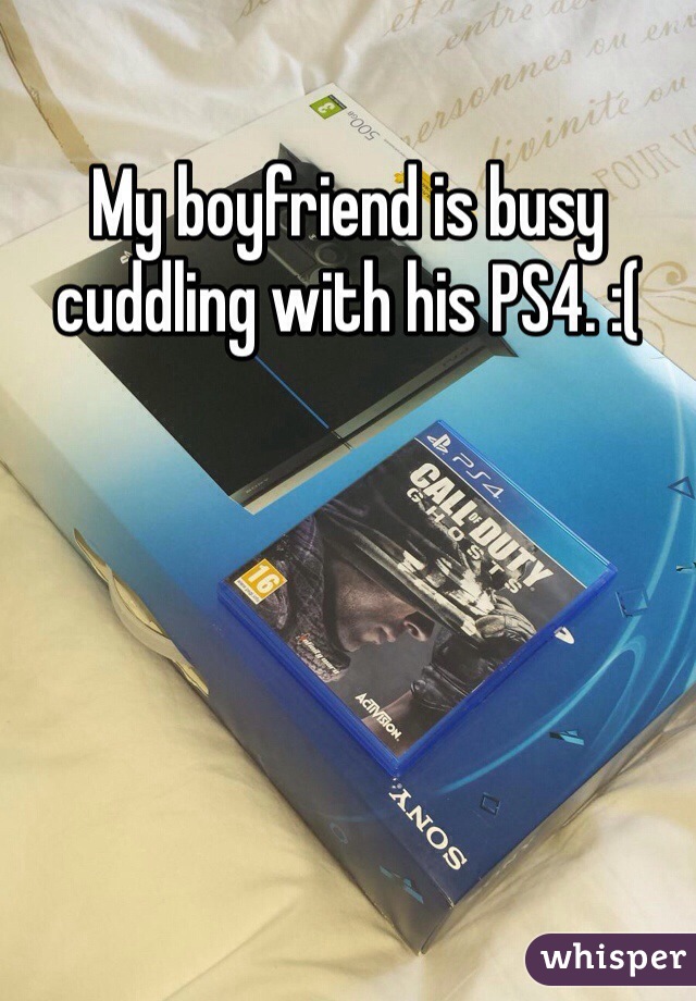 My boyfriend is busy cuddling with his PS4. :(